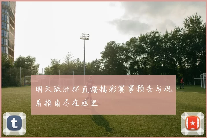 明天欧洲杯直播精彩赛事预告与观看指南尽在这里