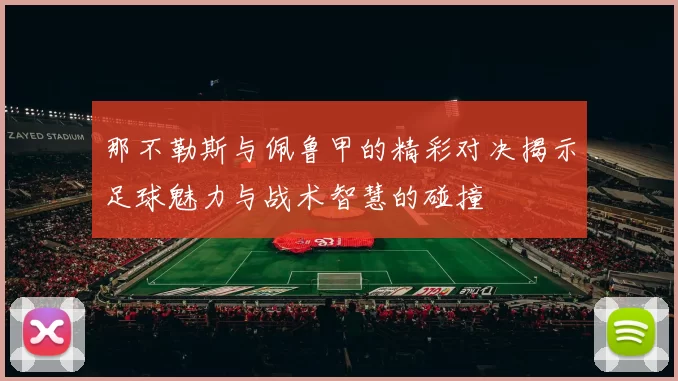 那不勒斯与佩鲁甲的精彩对决揭示足球魅力与战术智慧的碰撞