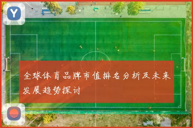 全球体育品牌市值排名分析及未来发展趋势探讨