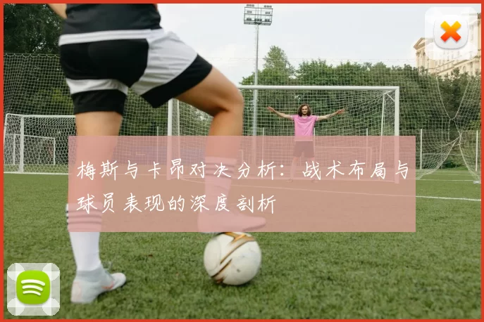 梅斯与卡昂对决分析：战术布局与球员表现的深度剖析