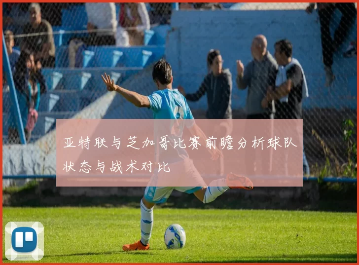 亚特联与芝加哥比赛前瞻分析球队状态与战术对比
